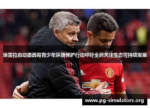 埃雷拉启动墨西哥青少年环境保护行动呼吁全民关注生态可持续发展 埃雷拉启动墨西哥青少年环境保护行动呼吁全民关注生态可持续发展