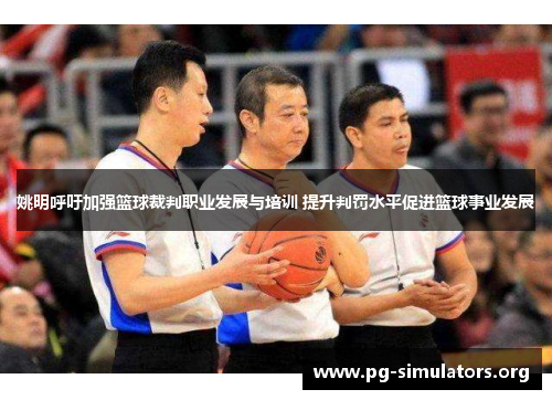 姚明呼吁加强篮球裁判职业发展与培训 提升判罚水平促进篮球事业发展 姚明呼吁加强篮球裁判职业发展与培训 提升判罚水平促进篮球事业发展