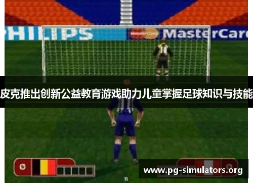 皮克推出创新公益教育游戏助力儿童掌握足球知识与技能 皮克推出创新公益教育游戏助力儿童掌握足球知识与技能