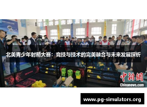 北美青少年射箭大赛:竞技与技术的完美融合与未来发展探析 北美青少年射箭大赛:竞技与技术的完美融合与未来发展探析