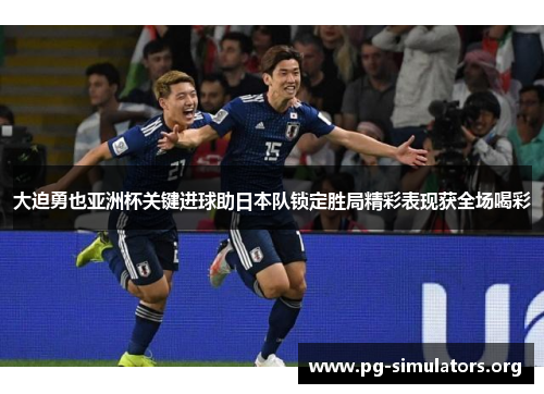 大迫勇也亚洲杯关键进球助日本队锁定胜局精彩表现获全场喝彩 大迫勇也亚洲杯关键进球助日本队锁定胜局精彩表现获全场喝彩