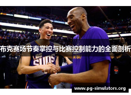 布克赛场节奏掌控与比赛控制能力的全面剖析 布克赛场节奏掌控与比赛控制能力的全面剖析