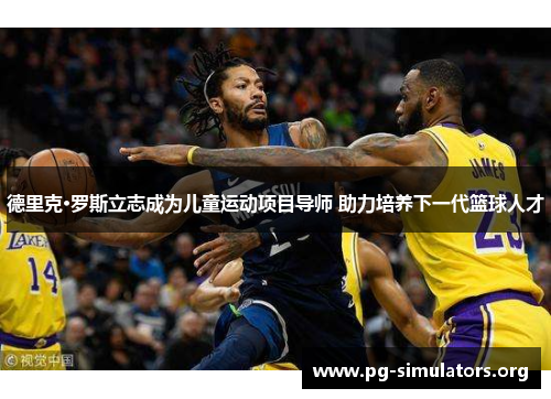 德里克·罗斯立志成为儿童运动项目导师 助力培养下一代篮球人才 德里克·罗斯立志成为儿童运动项目导师 助力培养下一代篮球人才