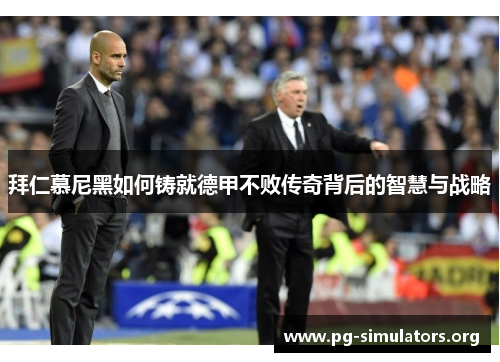 拜仁慕尼黑如何铸就德甲不败传奇背后的智慧与战略 拜仁慕尼黑如何铸就德甲不败传奇背后的智慧与战略
