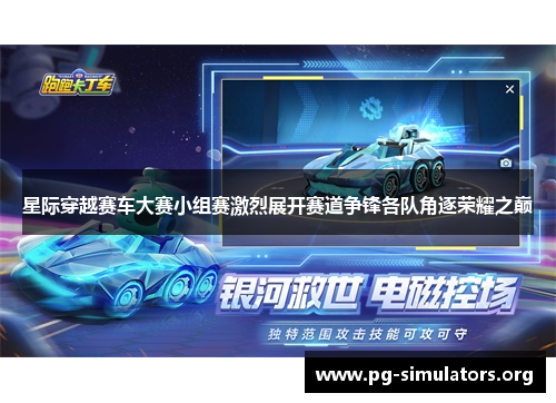 星际穿越赛车大赛小组赛激烈展开赛道争锋各队角逐荣耀之巅 星际穿越赛车大赛小组赛激烈展开赛道争锋各队角逐荣耀之巅