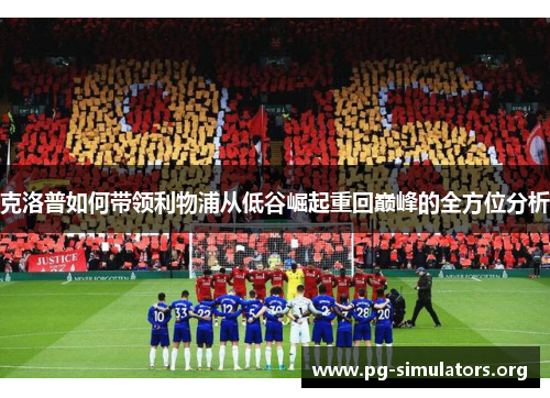 克洛普如何带领利物浦从低谷崛起重回巅峰的全方位分析 克洛普如何带领利物浦从低谷崛起重回巅峰的全方位分析