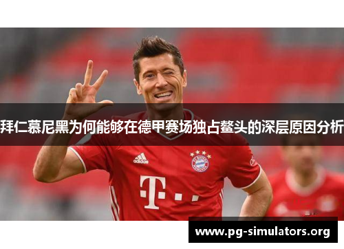 拜仁慕尼黑为何能够在德甲赛场独占鳌头的深层原因分析 拜仁慕尼黑为何能够在德甲赛场独占鳌头的深层原因分析