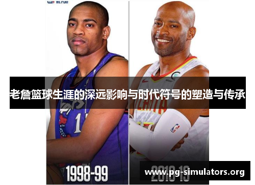老詹篮球生涯的深远影响与时代符号的塑造与传承 老詹篮球生涯的深远影响与时代符号的塑造与传承