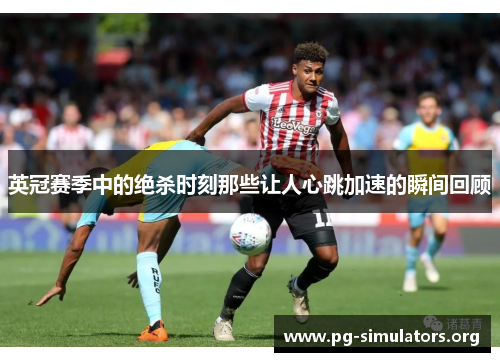 英冠赛季中的绝杀时刻那些让人心跳加速的瞬间回顾 英冠赛季中的绝杀时刻那些让人心跳加速的瞬间回顾
