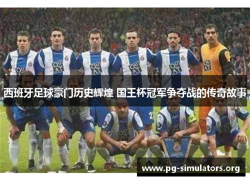 西班牙足球豪门历史辉煌 国王杯冠军争夺战的传奇故事 西班牙足球豪门历史辉煌 国王杯冠军争夺战的传奇故事