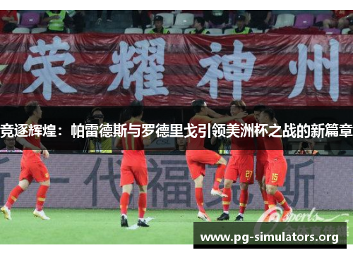 竞逐辉煌:帕雷德斯与罗德里戈引领美洲杯之战的新篇章 竞逐辉煌:帕雷德斯与罗德里戈引领美洲杯之战的新篇章