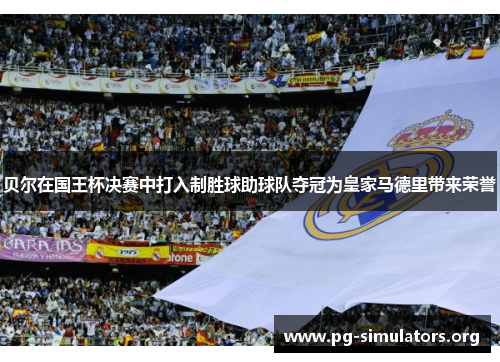 贝尔在国王杯决赛中打入制胜球助球队夺冠为皇家马德里带来荣誉 贝尔在国王杯决赛中打入制胜球助球队夺冠为皇家马德里带来荣誉