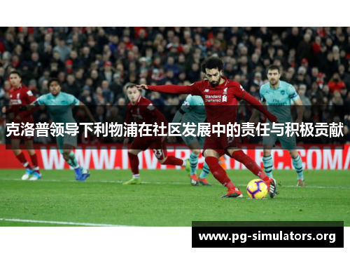 克洛普领导下利物浦在社区发展中的责任与积极贡献 克洛普领导下利物浦在社区发展中的责任与积极贡献