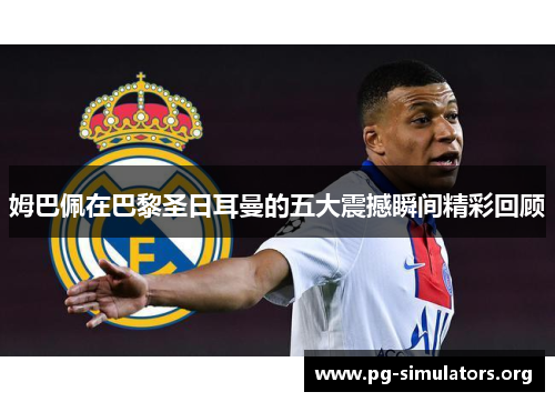 姆巴佩在巴黎圣日耳曼的五大震撼瞬间精彩回顾 姆巴佩在巴黎圣日耳曼的五大震撼瞬间精彩回顾