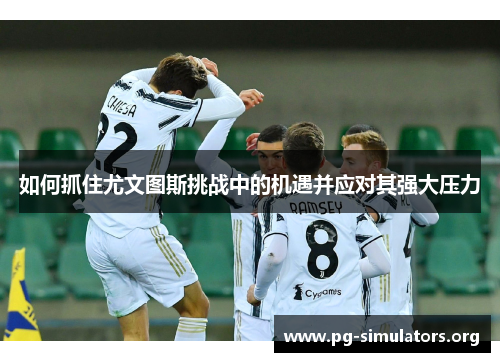如何抓住尤文图斯挑战中的机遇并应对其强大压力 如何抓住尤文图斯挑战中的机遇并应对其强大压力