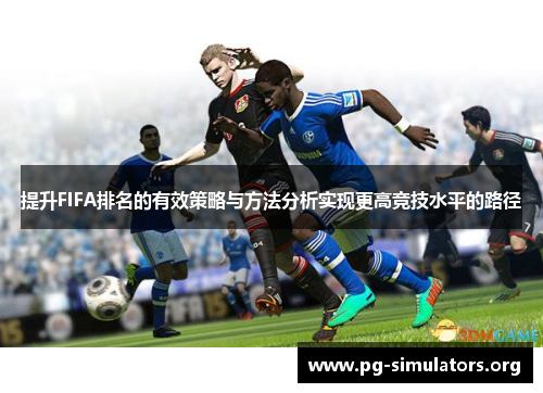 提升FIFA排名的有效策略与方法分析实现更高竞技水平的路径 提升FIFA排名的有效策略与方法分析实现更高竞技水平的路径