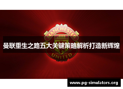 曼联重生之路五大关键策略解析打造新辉煌 曼联重生之路五大关键策略解析打造新辉煌