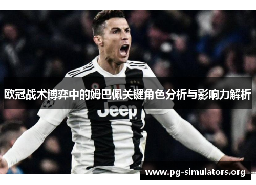 欧冠战术博弈中的姆巴佩关键角色分析与影响力解析 欧冠战术博弈中的姆巴佩关键角色分析与影响力解析