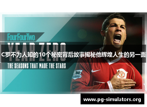 C罗不为人知的10个秘密背后故事揭秘他辉煌人生的另一面 C罗不为人知的10个秘密背后故事揭秘他辉煌人生的另一面