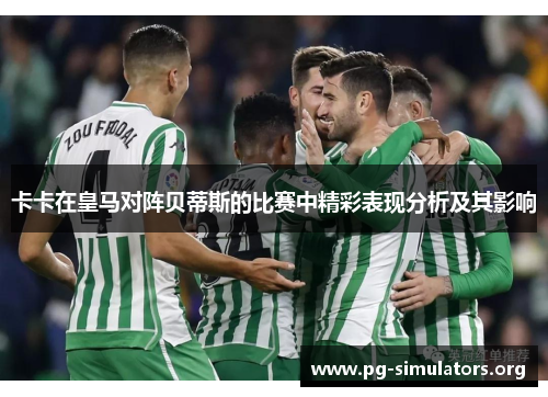 卡卡在皇马对阵贝蒂斯的比赛中精彩表现分析及其影响 卡卡在皇马对阵贝蒂斯的比赛中精彩表现分析及其影响