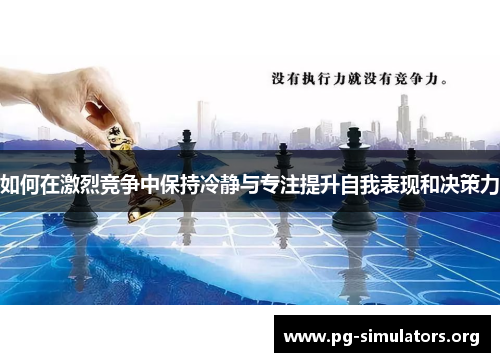 如何在激烈竞争中保持冷静与专注提升自我表现和决策力 如何在激烈竞争中保持冷静与专注提升自我表现和决策力