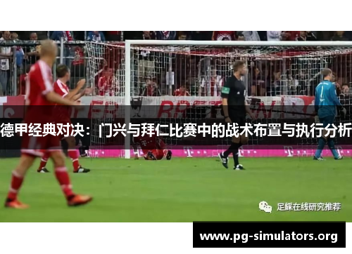 德甲经典对决:门兴与拜仁比赛中的战术布置与执行分析 德甲经典对决:门兴与拜仁比赛中的战术布置与执行分析