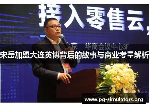 宋岳加盟大连英博背后的故事与商业考量解析 宋岳加盟大连英博背后的故事与商业考量解析