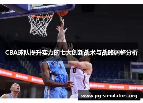 CBA球队提升实力的七大创新战术与战略调整分析 CBA球队提升实力的七大创新战术与战略调整分析