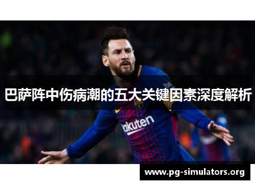 巴萨阵中伤病潮的五大关键因素深度解析 巴萨阵中伤病潮的五大关键因素深度解析