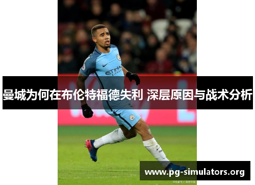 曼城为何在布伦特福德失利 深层原因与战术分析 曼城为何在布伦特福德失利 深层原因与战术分析