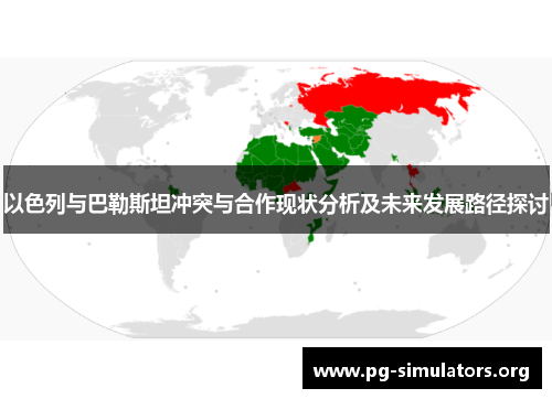 以色列与巴勒斯坦冲突与合作现状分析及未来发展路径探讨 以色列与巴勒斯坦冲突与合作现状分析及未来发展路径探讨