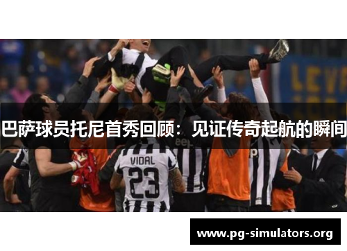 巴萨球员托尼首秀回顾：见证传奇起航的瞬间