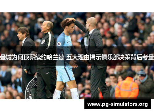 曼城为何顶薪续约哈兰德 五大理由揭示俱乐部决策背后考量 曼城为何顶薪续约哈兰德 五大理由揭示俱乐部决策背后考量