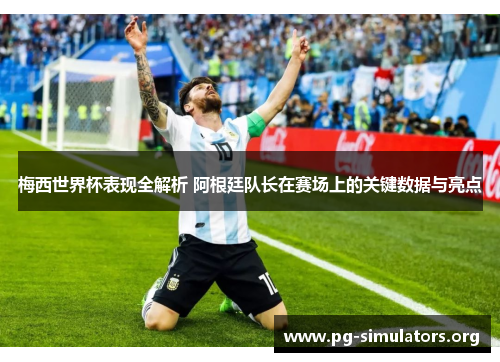 梅西世界杯表现全解析 阿根廷队长在赛场上的关键数据与亮点 梅西世界杯表现全解析 阿根廷队长在赛场上的关键数据与亮点