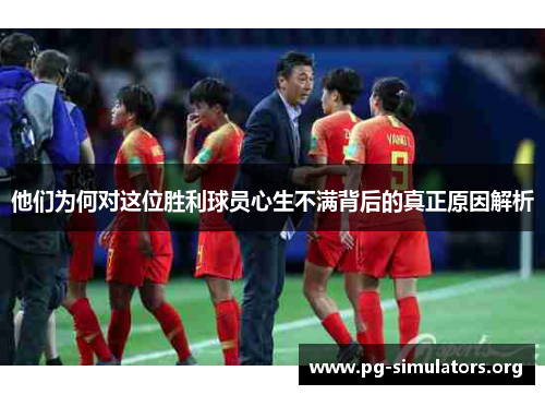 他们为何对这位胜利球员心生不满背后的真正原因解析 他们为何对这位胜利球员心生不满背后的真正原因解析