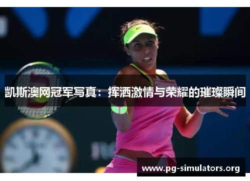 凯斯澳网冠军写真:挥洒激情与荣耀的璀璨瞬间 凯斯澳网冠军写真:挥洒激情与荣耀的璀璨瞬间