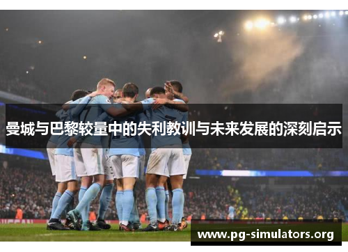 曼城与巴黎较量中的失利教训与未来发展的深刻启示 曼城与巴黎较量中的失利教训与未来发展的深刻启示