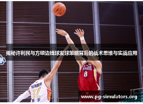 揭秘许利民与方硕边线球发球策略背后的战术思维与实战应用 揭秘许利民与方硕边线球发球策略背后的战术思维与实战应用