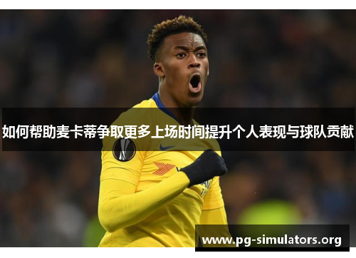如何帮助麦卡蒂争取更多上场时间提升个人表现与球队贡献 如何帮助麦卡蒂争取更多上场时间提升个人表现与球队贡献