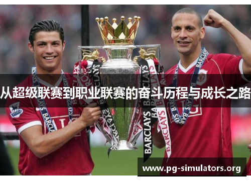 从超级联赛到职业联赛的奋斗历程与成长之路 从超级联赛到职业联赛的奋斗历程与成长之路
