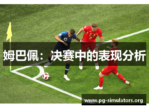 姆巴佩:决赛中的表现分析 姆巴佩:决赛中的表现分析