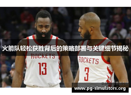 火箭队轻松获胜背后的策略部署与关键细节揭秘 火箭队轻松获胜背后的策略部署与关键细节揭秘