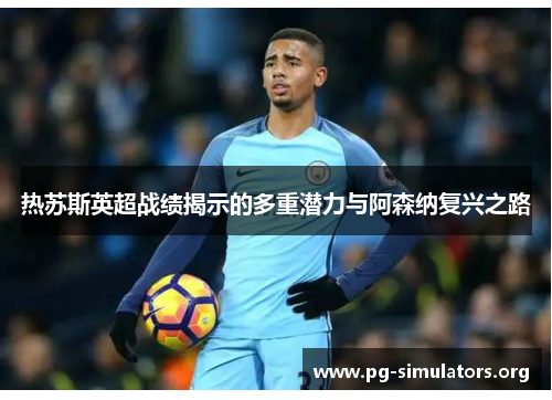 热苏斯英超战绩揭示的多重潜力与阿森纳复兴之路 热苏斯英超战绩揭示的多重潜力与阿森纳复兴之路