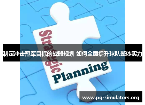 制定冲击冠军目标的战略规划 如何全面提升球队整体实力 制定冲击冠军目标的战略规划 如何全面提升球队整体实力
