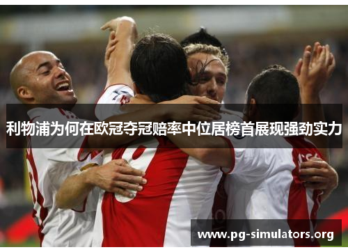 利物浦为何在欧冠夺冠赔率中位居榜首展现强劲实力 利物浦为何在欧冠夺冠赔率中位居榜首展现强劲实力