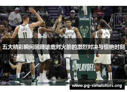 五大精彩瞬间回顾雄鹿对火箭的激烈对决与惊艳时刻 五大精彩瞬间回顾雄鹿对火箭的激烈对决与惊艳时刻