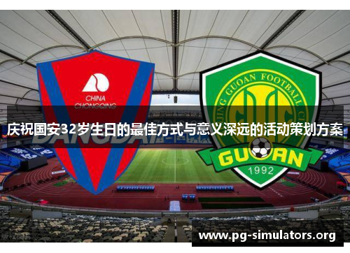 庆祝国安32岁生日的最佳方式与意义深远的活动策划方案