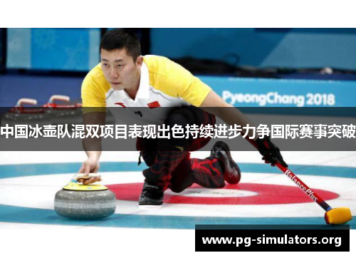 中国冰壶队混双项目表现出色持续进步力争国际赛事突破 中国冰壶队混双项目表现出色持续进步力争国际赛事突破
