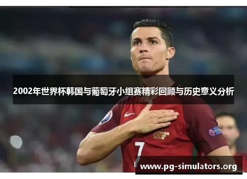 2002年世界杯韩国与葡萄牙小组赛精彩回顾与历史意义分析 2002年世界杯韩国与葡萄牙小组赛精彩回顾与历史意义分析