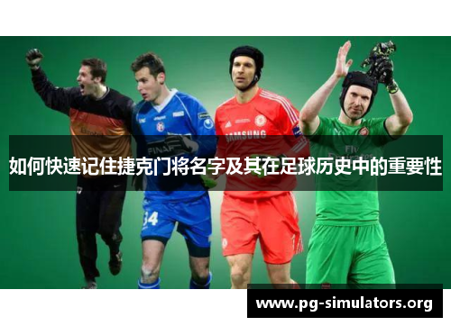 如何快速记住捷克门将名字及其在足球历史中的重要性 如何快速记住捷克门将名字及其在足球历史中的重要性